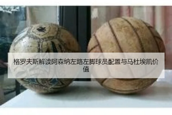 格罗夫斯解读阿森纳左路左脚球员配置与马杜埃凯价值